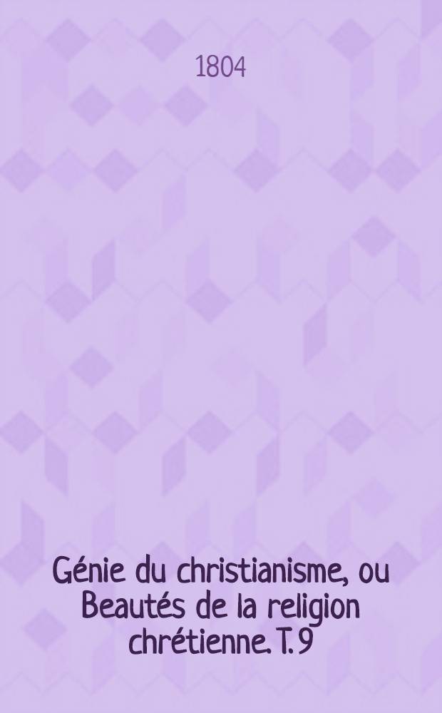 Génie du christianisme, ou Beautés de la religion chrétienne. T. 9 : Contenant un extrait des différens écrits sur cet ouvrage, et la défense de l'auteur