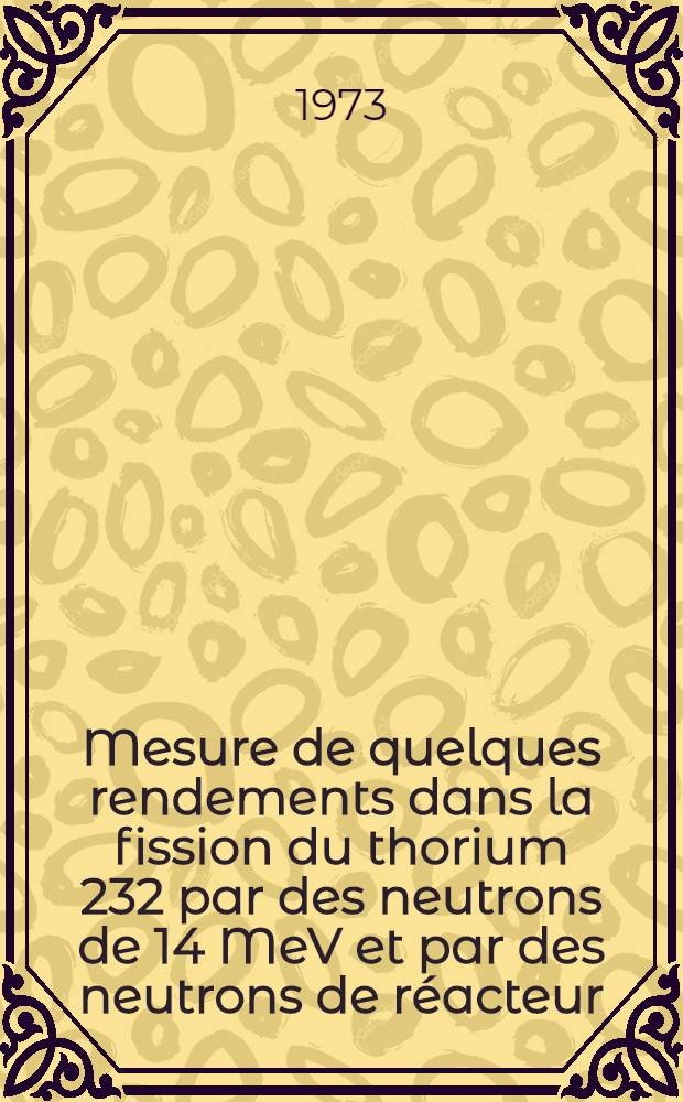 Mesure de quelques rendements dans la fission du thorium 232 par des neutrons de 14 MeV et par des neutrons de réacteur : Thèse prés. à l'Univ. sci. et méd. de Grenoble ..