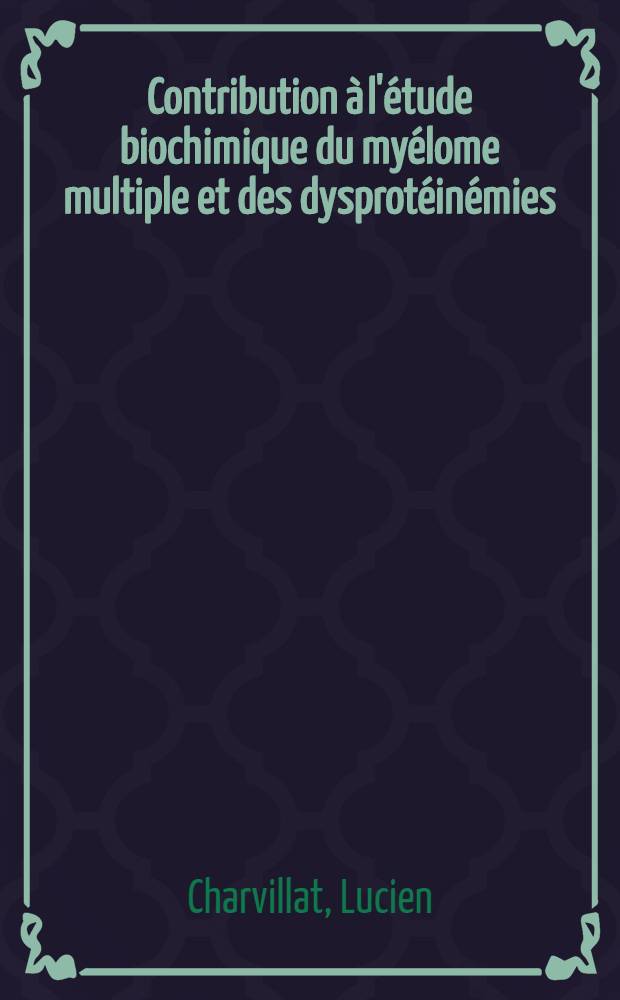 Contribution à l'étude biochimique du myélome multiple et des dysprotéinémies : (À propos de 41 observations) : Travail du laboratoire de chimie hématologique de l'Inst. Pasteur de Lyon ... : Thèse