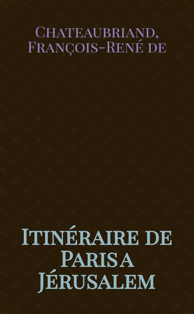 Itinéraire de Paris a Jérusalem : Éd. critique en deux volumes avec un avant-propos, une bibliographie, des notes, etc