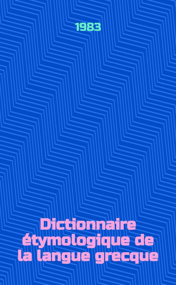 Dictionnaire étymologique de la langue grecque : Histoire des mots. 1/2 : Α - Κ
