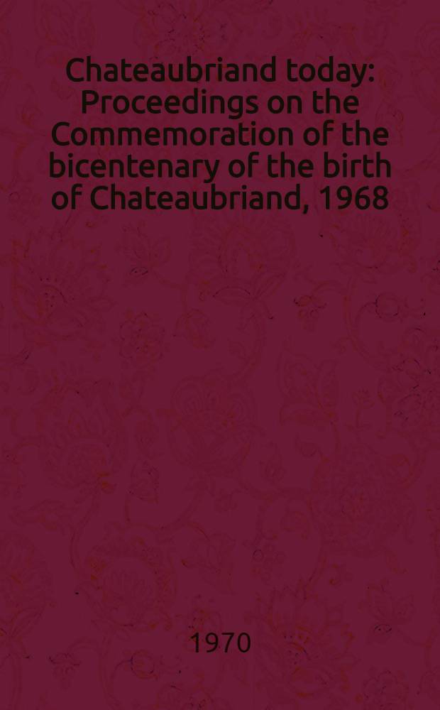 Chateaubriand today : Proceedings on the Commemoration of the bicentenary of the birth of Chateaubriand, 1968