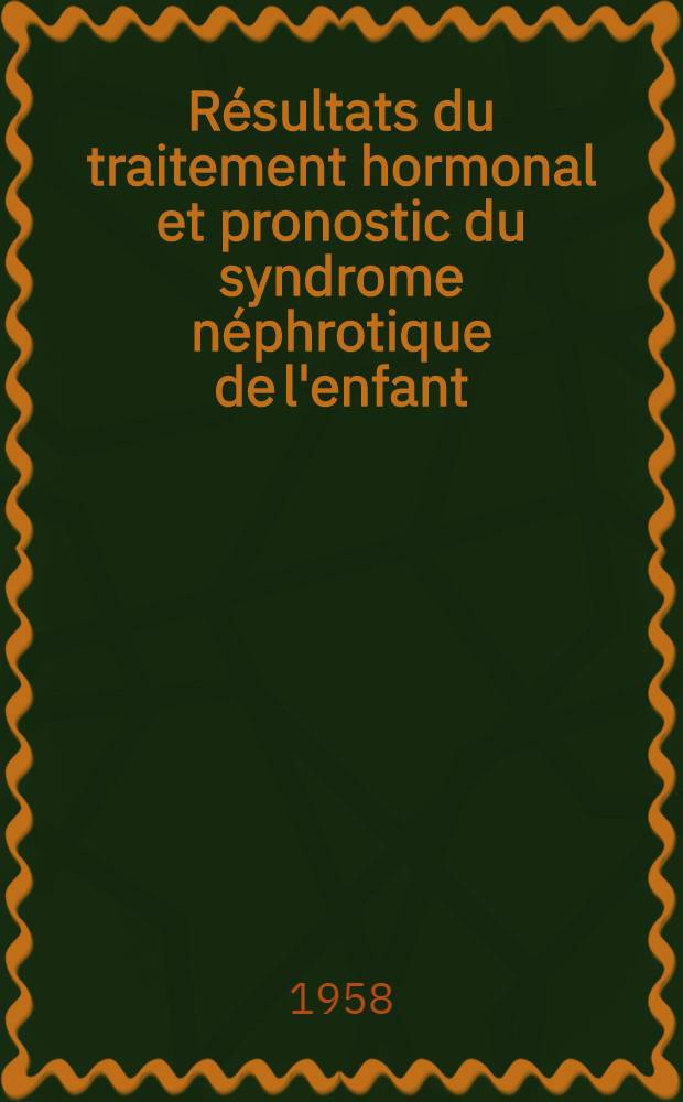 Résultats du traitement hormonal et pronostic du syndrome néphrotique de l'enfant : Thèse pour le doctorat en méd. ..