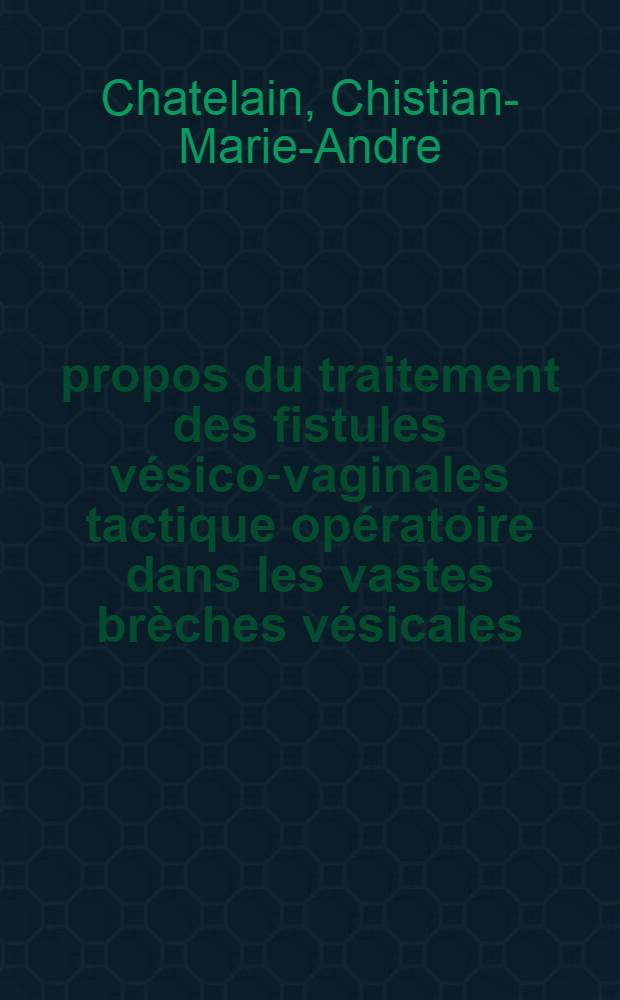 À propos du traitement des fistules vésico-vaginales tactique opératoire dans les vastes brèches vésicales (avec sphincter conservé) consécutives principalement au traitement mixte (radium-chirurgie) des épithéliomas du col utérin : La cystoplastie "par rabattement" du détrusor et l'épiplooplastie vésicale : Thèse ..