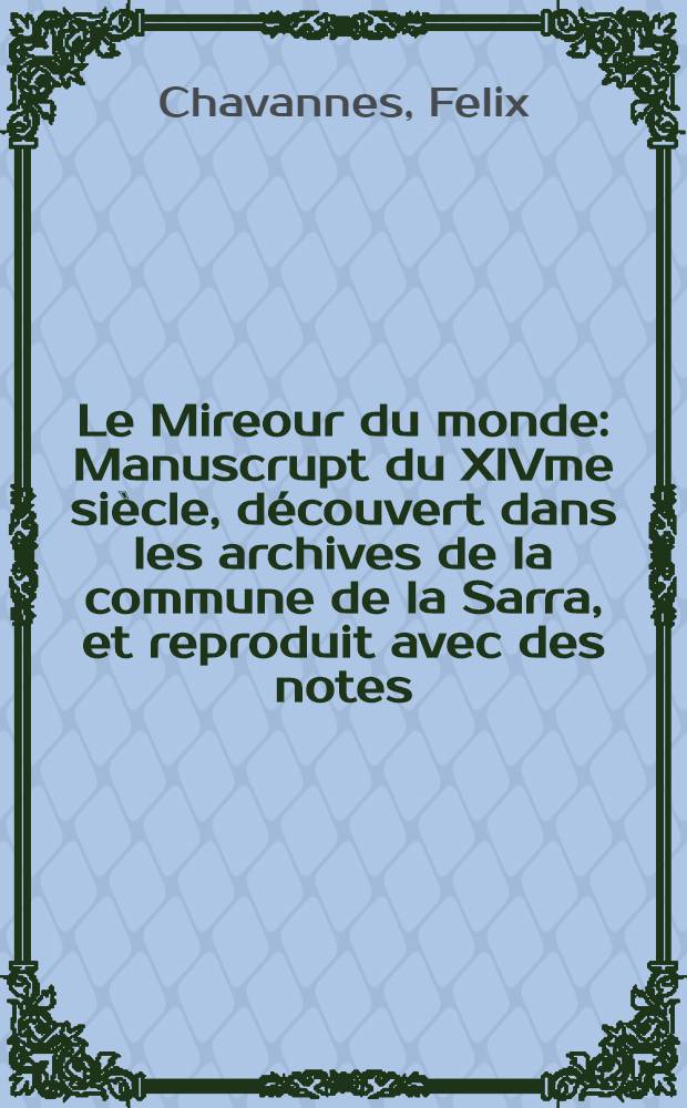 Le Mireour du monde : Manuscrupt du XIVme siècle, découvert dans les archives de la commune de la Sarra, et reproduit avec des notes