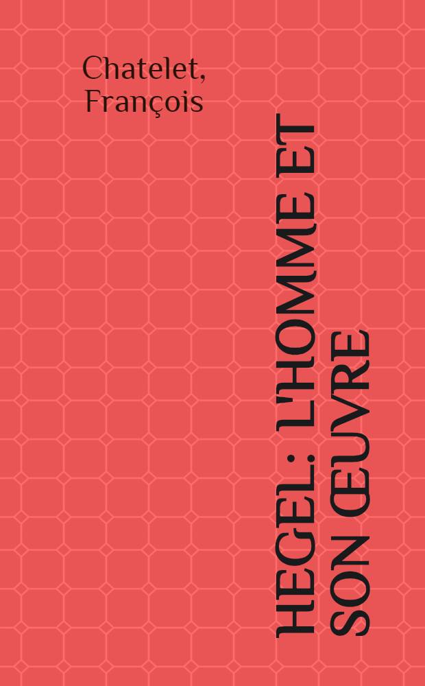Hegel : L'homme et son œuvre