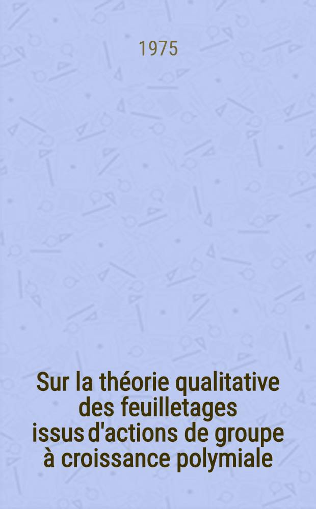 Sur la théorie qualitative des feuilletages issus d'actions de groupe à croissance polymiale : Thèse prés. à l'Univ. de Paris-Sud