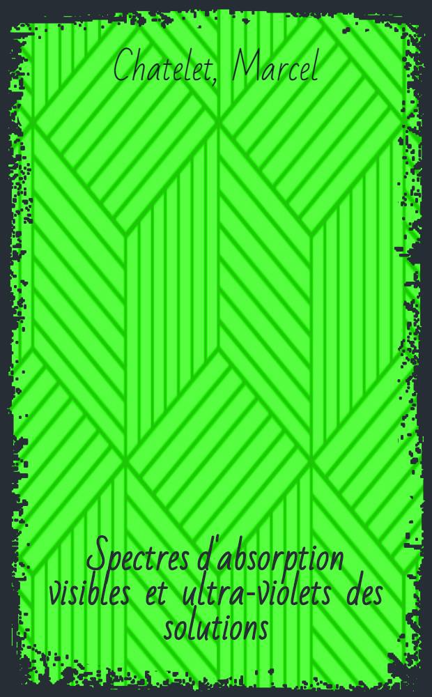 ... Spectres d'absorption visibles et ultra-violets des solutions; technique de leur emploi au laboratoire de chimie