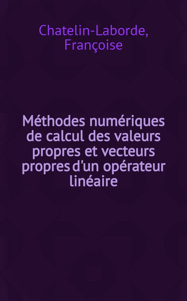 Méthodes numériques de calcul des valeurs propres et vecteurs propres d'un opérateur linéaire : Thèse prés. à l'Univ. sci. et méd. de Grenoble ..