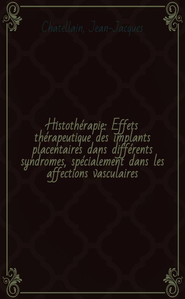 Histothérapie : Effets thérapeutique des implants placentaires dans différents syndromes, spécialement dans les affections vasculaires : Thèse ..