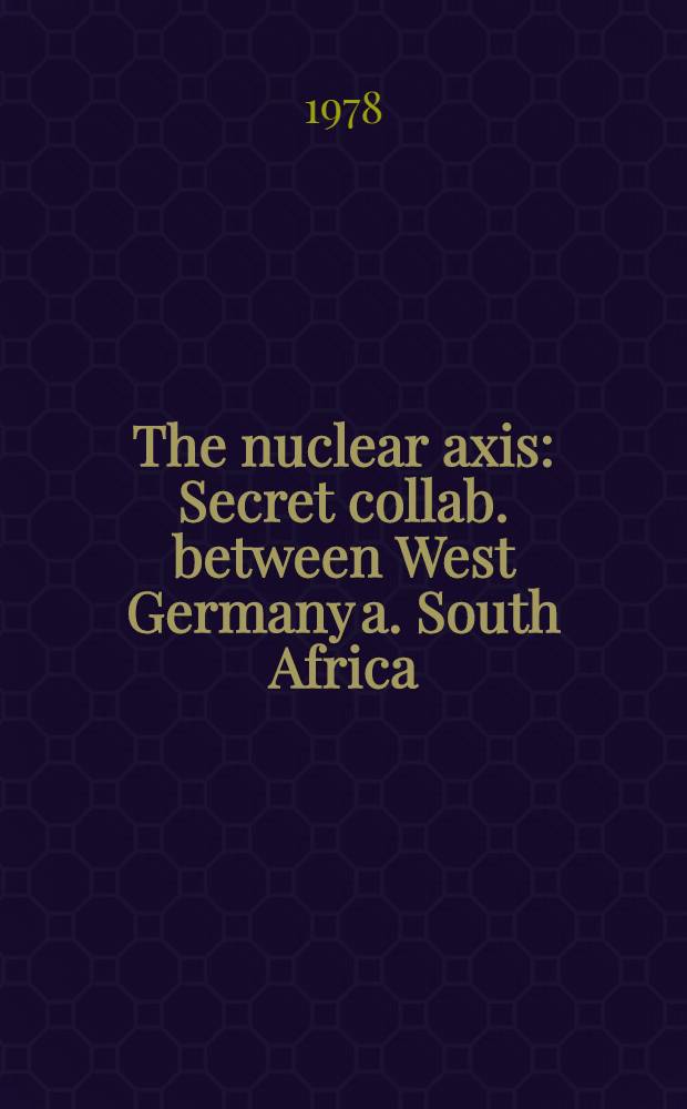 The nuclear axis : Secret collab. between West Germany a. South Africa