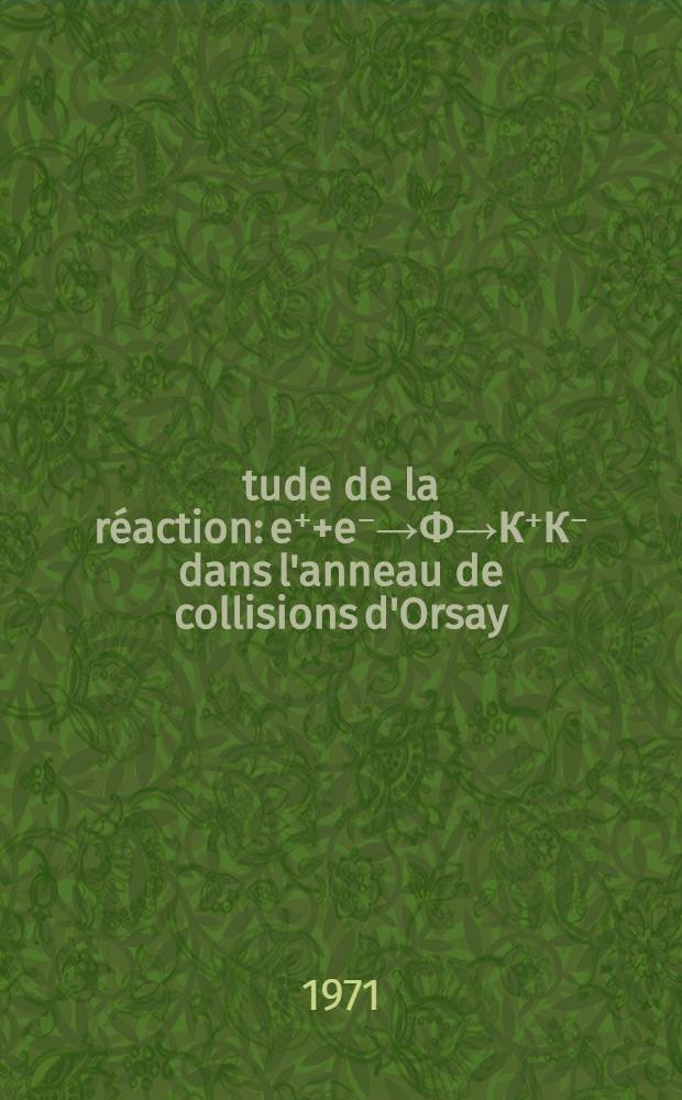 &Eacute;tude de la r&eacute;action: e⁺+e⁻&rarr;Ф&rarr;К⁺К⁻ dans l'anneau de collisions d'Orsay : Th&egrave;se pr&eacute;s. &agrave; l'Univ. Louis Pasteur de Strasbourg ..