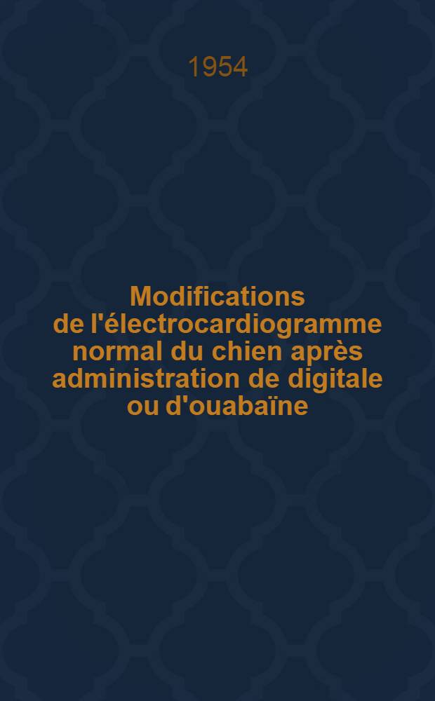 Modifications de l'électrocardiogramme normal du chien après administration de digitale ou d'ouabaïne : Thèse présentée à la Faculté de médecine et de pharmacie de Lyon ..
