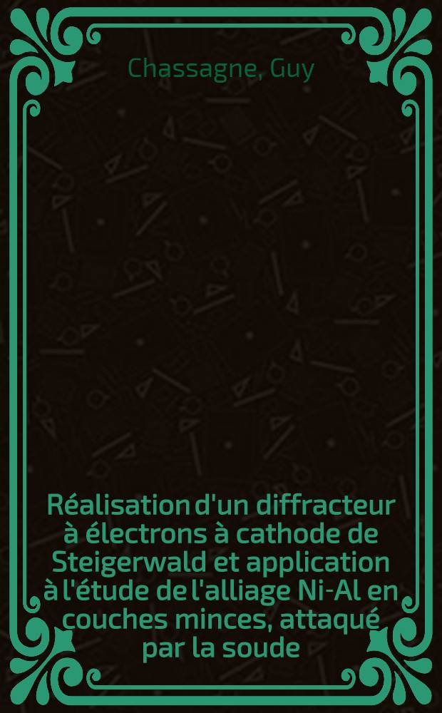 Réalisation d'un diffracteur à électrons à cathode de Steigerwald et application à l'étude de l'alliage Ni-Al en couches minces, attaqué par la soude : Thèse présentée à la Faculté des sciences de l'Univ. de Lyon ..