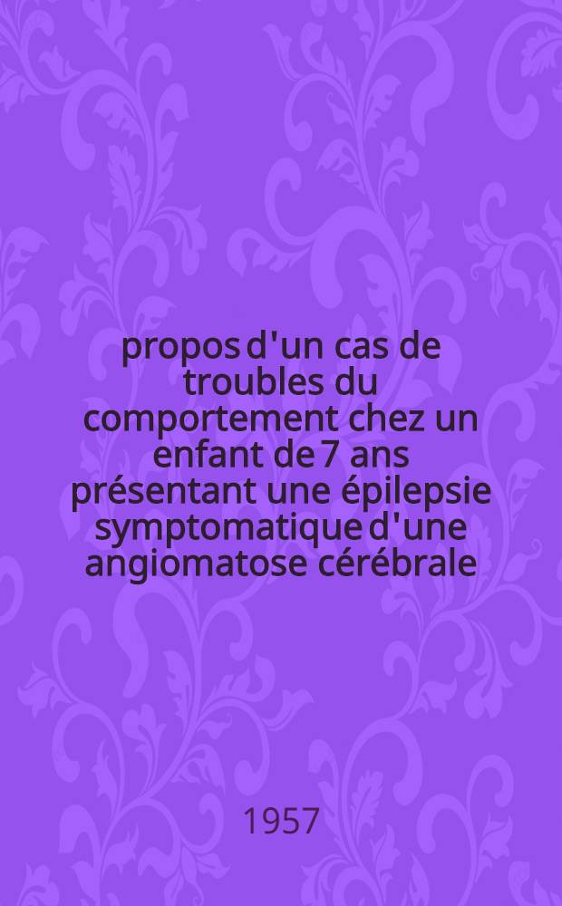 À propos d'un cas de troubles du comportement chez un enfant de 7 ans présentant une épilepsie symptomatique d'une angiomatose cérébrale : Thèse pour le doctorat en méd. (Diplôme d'État)
