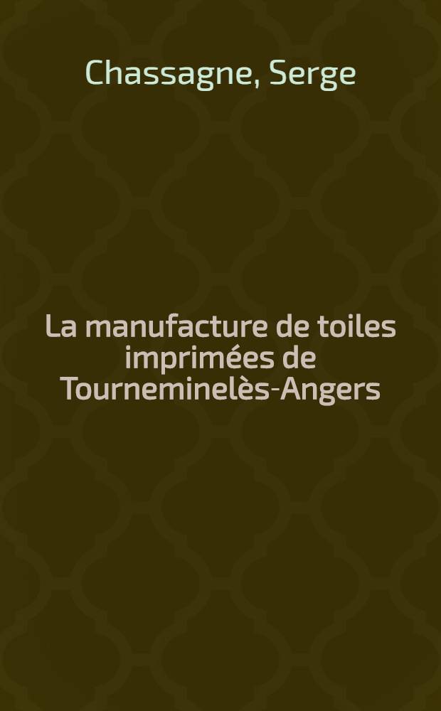 La manufacture de toiles imprimées de Tourneminelès-Angers : (1752-1820) : Étude d'une entreprise et d'une industrie au XVIIIe siecle