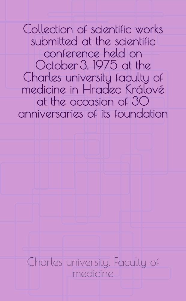 [Collection of scientific works submitted at the scientific conference held on October 3, 1975 at the Charles university faculty of medicine in Hradec Králové at the occasion of 30 anniversaries of its foundation]