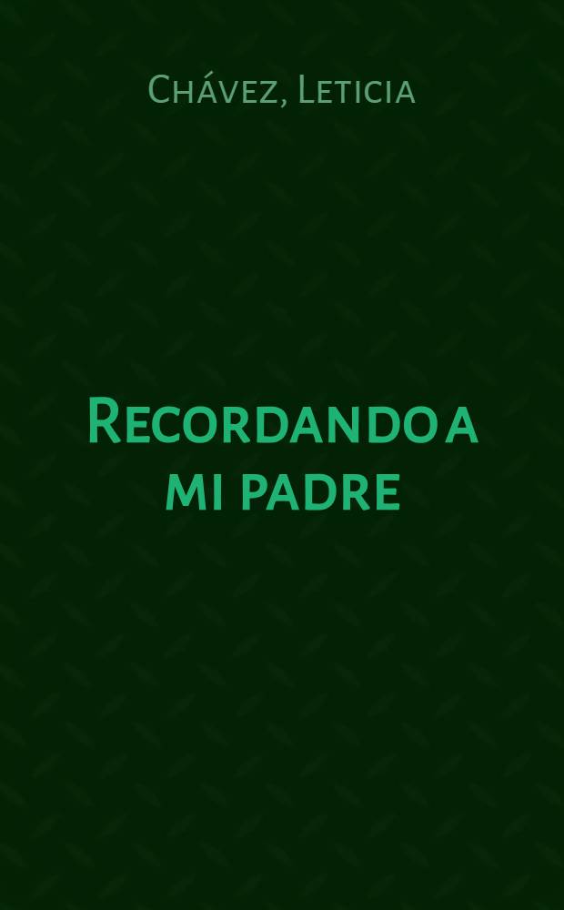 Recordando a mi padre : Ezequiel A. Chávez