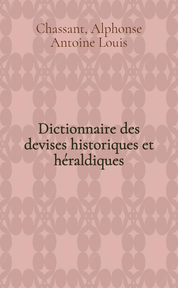Dictionnaire des devises historiques et héraldiques : 3 vol. en 1 vol