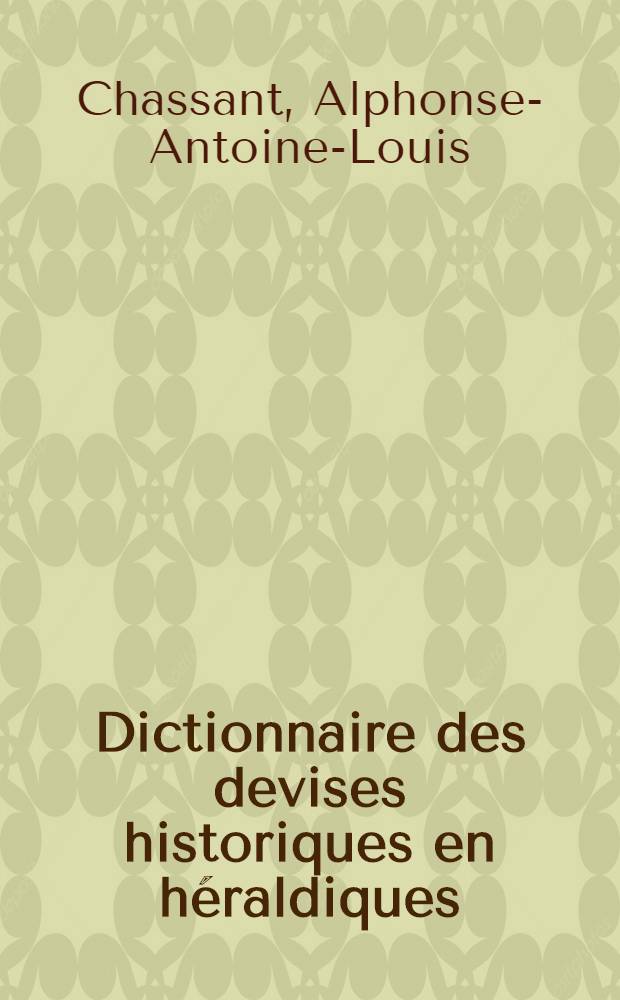 Dictionnaire des devises historiques en héraldiques : Avec figures et une table alphabétique des noms