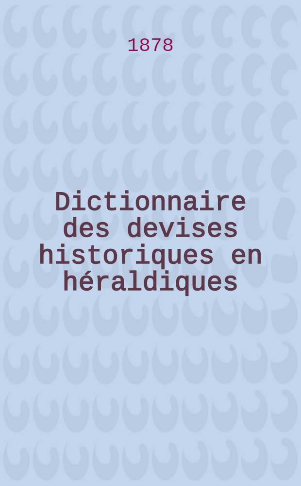 Dictionnaire des devises historiques en héraldiques : Avec figures et une table alphabétique des noms. [T.] 3 : Introduction et table