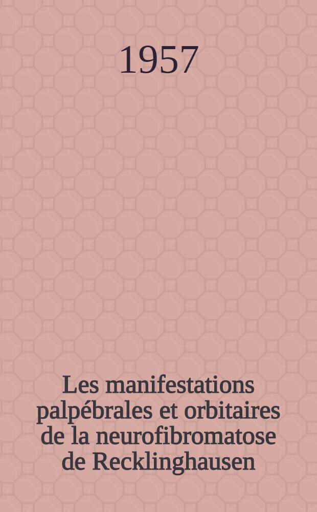 Les manifestations palpébrales et orbitaires de la neurofibromatose de Recklinghausen : Travail de la Clinique ophtalmologique univ. ... : Thèse, présentée ... pour obtenir le grade de docteur en méd