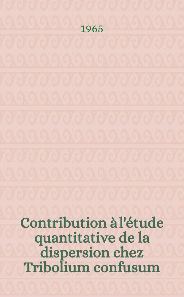 Contribution à l'étude quantitative de la dispersion chez Tribolium confusum : Thèse présentée à la Faculté des sciences de l'Univ. de Lyon ..