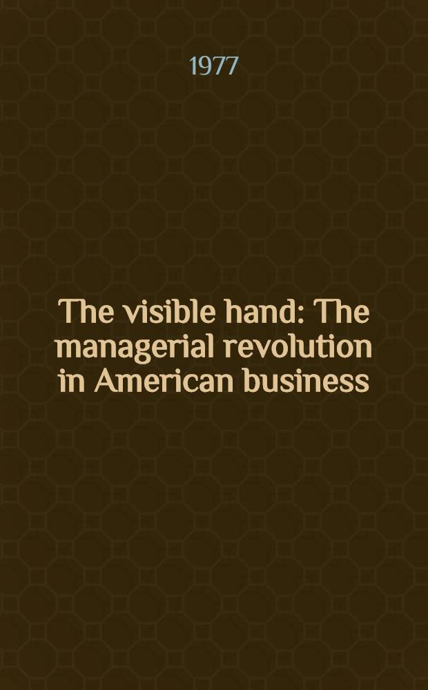 The visible hand : The managerial revolution in American business