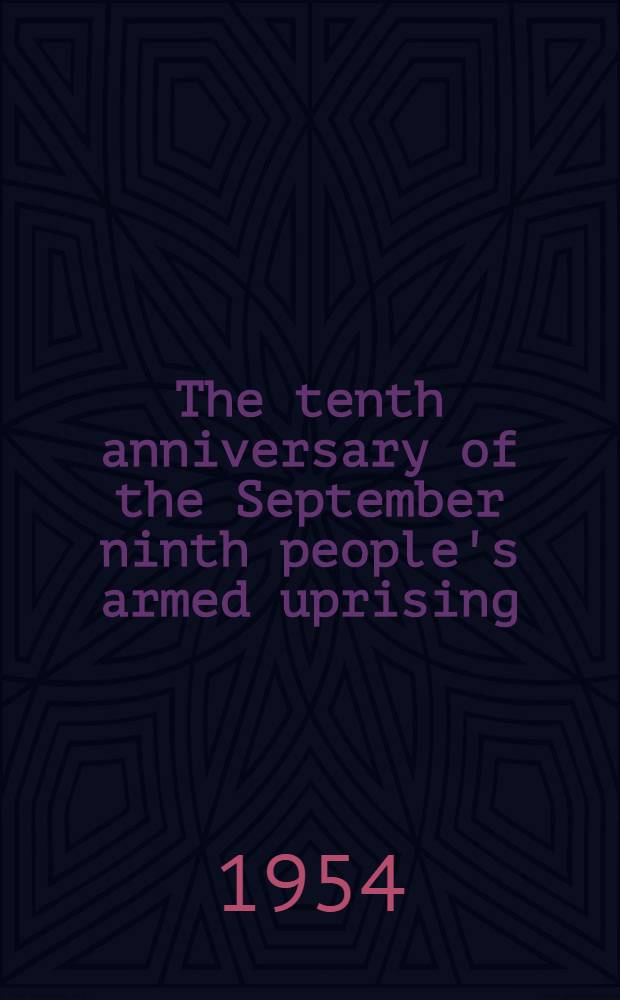 The tenth anniversary of the September ninth people's armed uprising : Report delivered at the celebration meeting on September 8, 1954 in Sofia