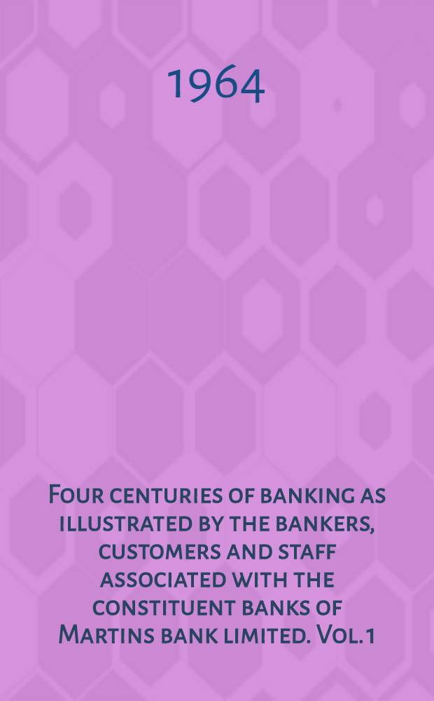 Four centuries of banking as illustrated by the bankers, customers and staff associated with the constituent banks of Martins bank limited. Vol. 1 : The Grasshopper and the Liver Bird
