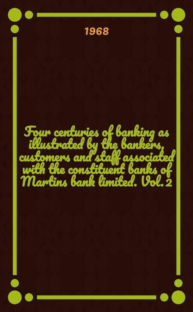 Four centuries of banking as illustrated by the bankers, customers and staff associated with the constituent banks of Martins bank limited. Vol. 2 : The Northern constituent banks