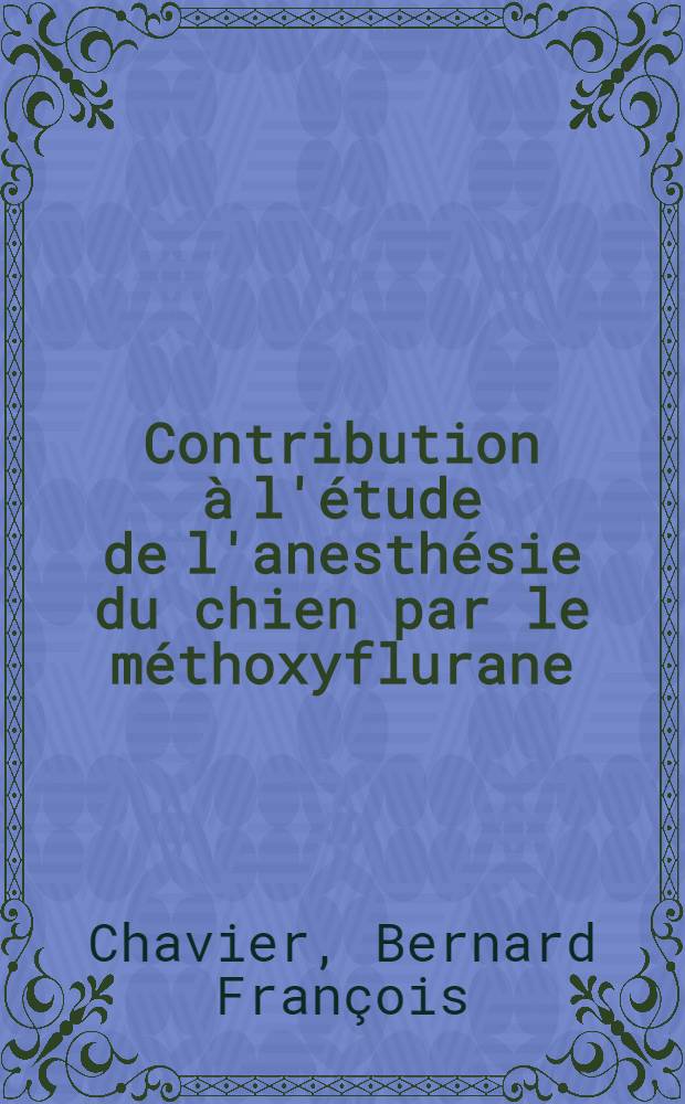 Contribution à l'étude de l'anesthésie du chien par le méthoxyflurane (penthrane) : Thèse ..