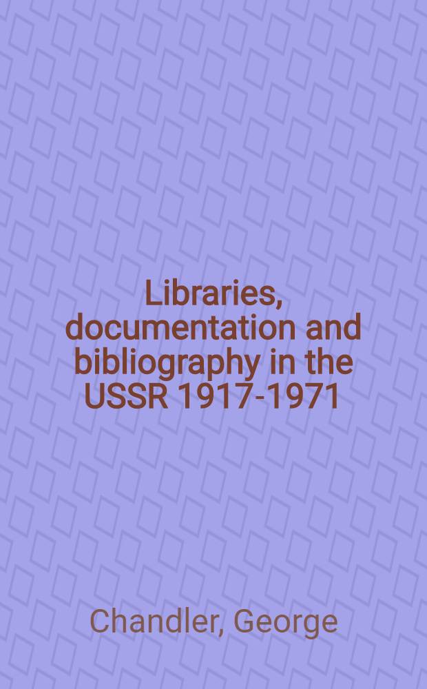 Libraries, documentation and bibliography in the USSR 1917-1971 : Survey and critical analysis of Soviet studies 1967-1971