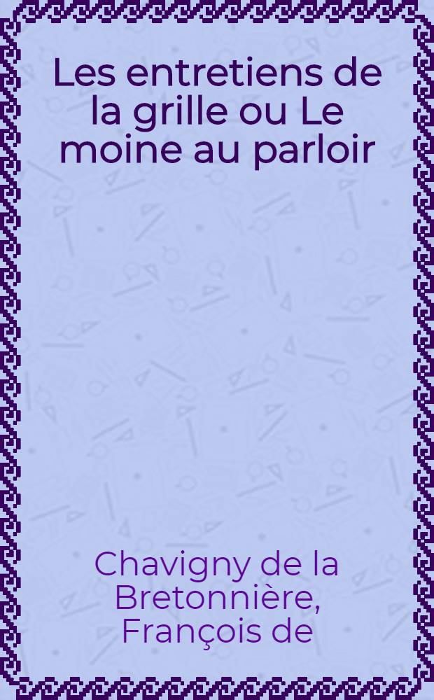 Les entretiens de la grille ou Le moine au parloir : Historiettes familières