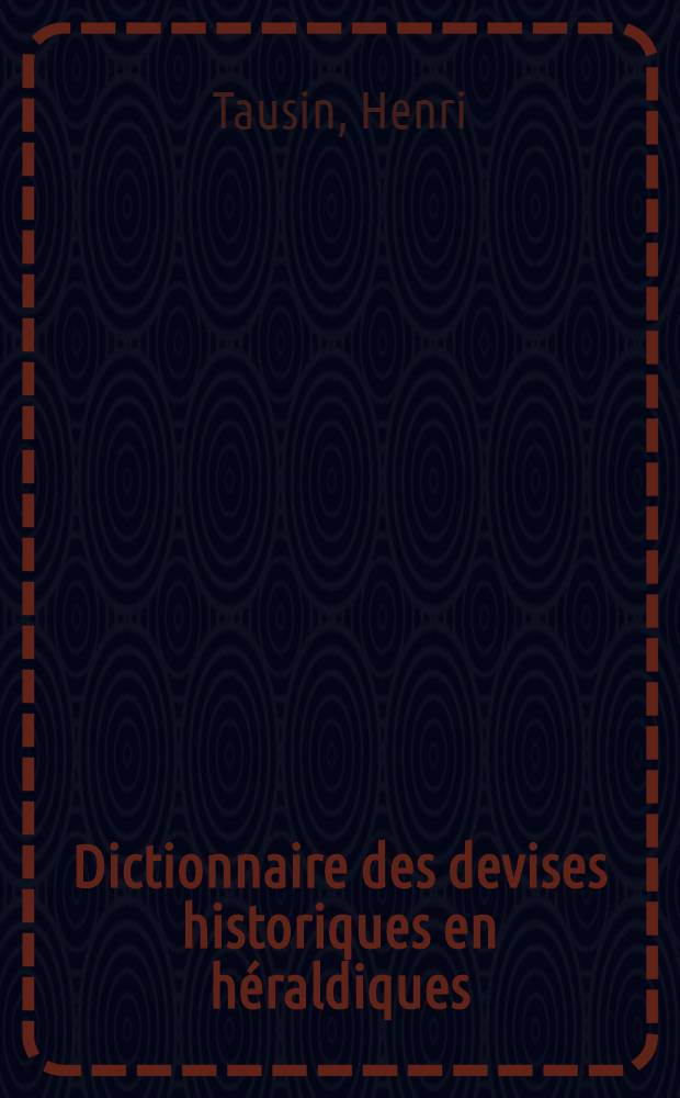 Dictionnaire des devises historiques en héraldiques : Avec figures et une table alphabétique des noms. [Supplément] : Supplément au Dictionnaire des devises historiques et héraldiques ...