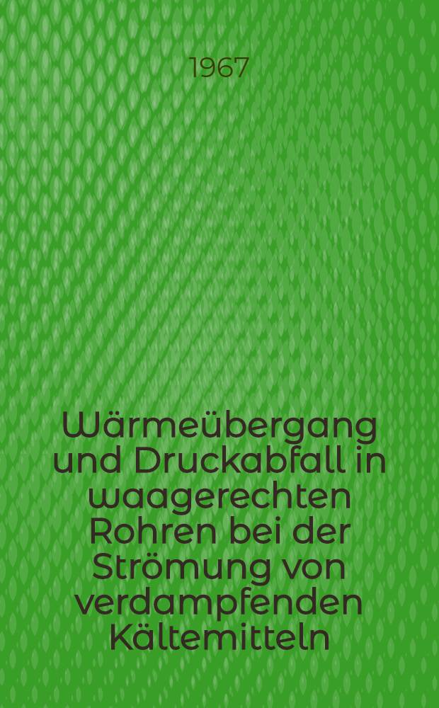 W&auml;rme&uuml;bergang und Druckabfall in waagerechten Rohren bei der Str&ouml;mung von verdampfenden K&auml;ltemitteln : Mitteilung der Forschungsgruppe f&uuml;r Thermodynamik, W&auml;rme- und Stofftransport im Max-Planck-Inst. f&uuml;r Str&ouml;mungsforschung G&ouml;ttingen