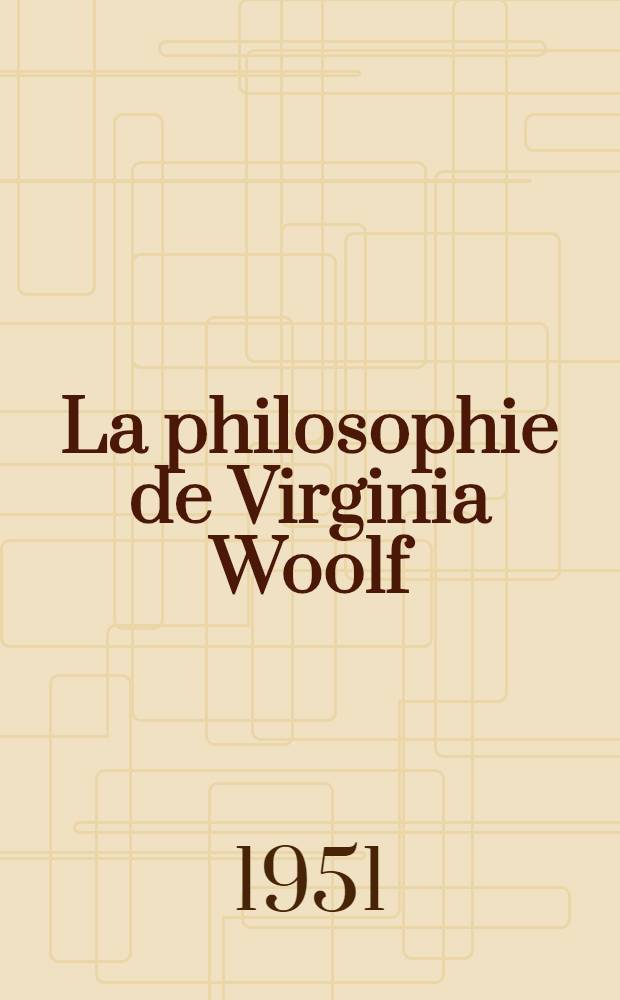 La philosophie de Virginia Woolf : Thèse complémentaire ..