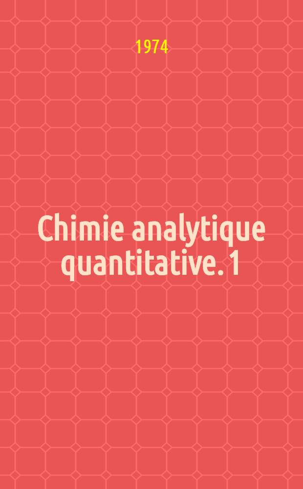 Chimie analytique quantitative. 1 : Méthodes chimiques et physico-chimiques