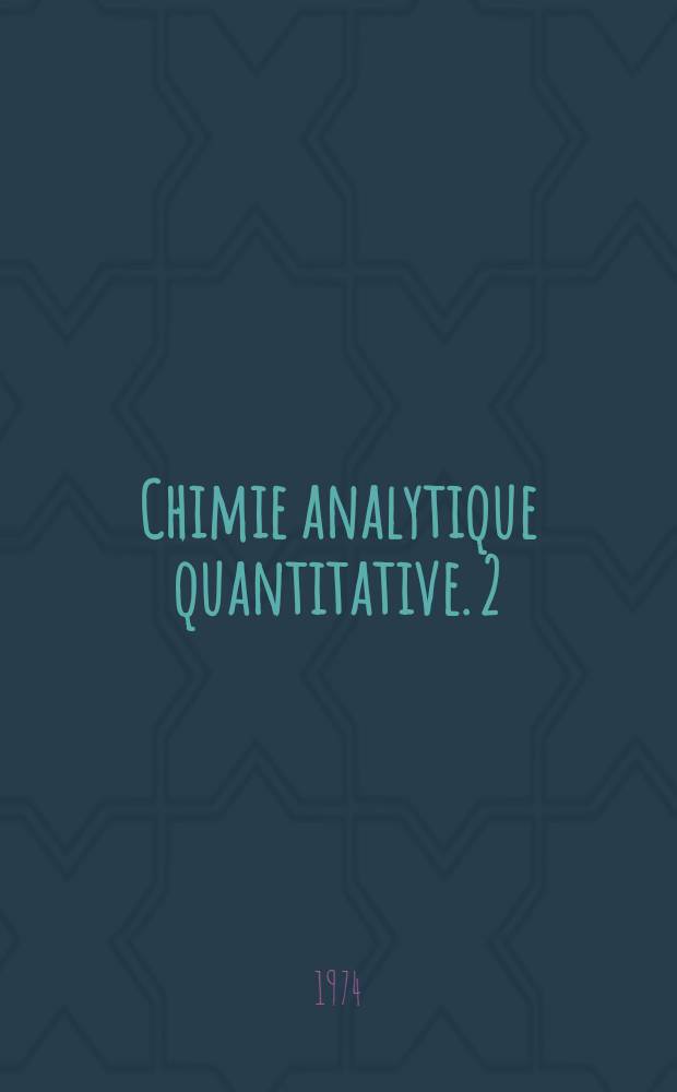 Chimie analytique quantitative. 2 : M&eacute;thodes s&eacute;lectionn&eacute;es d'analyse chimique des &eacute;l&eacute;ments