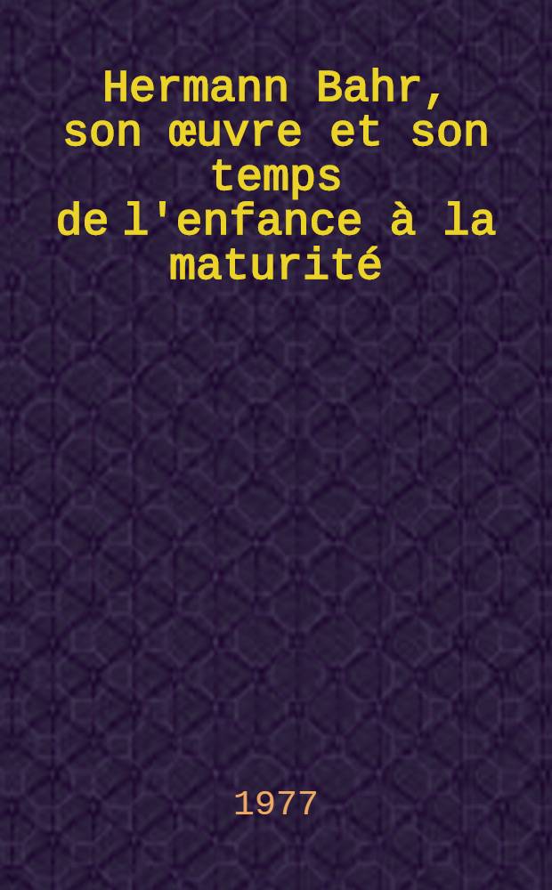Hermann Bahr, son œuvre et son temps de l'enfance à la maturité : Thèse prés. devant l'Univ. de Paris IV. T. 2