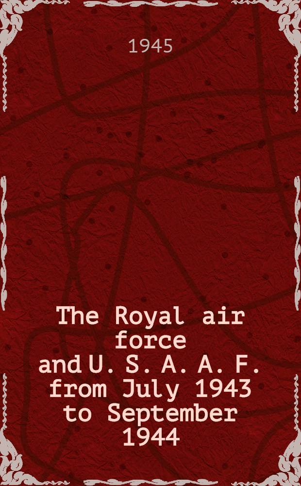The Royal air force and U. S. A. A. F. from July 1943 to September 1944 : A complete record in text and pictures