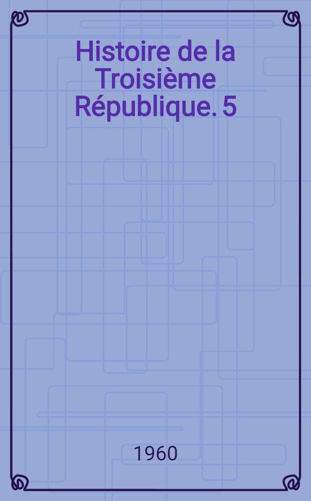 Histoire de la Troisi&egrave;me R&eacute;publique. [5] : Les ann&eacute;es d'illusions