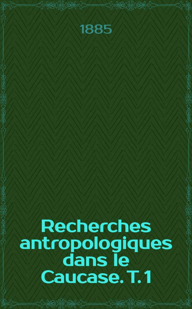 Recherches antropologiques dans le Caucase. T. 1 : Période préhistorique