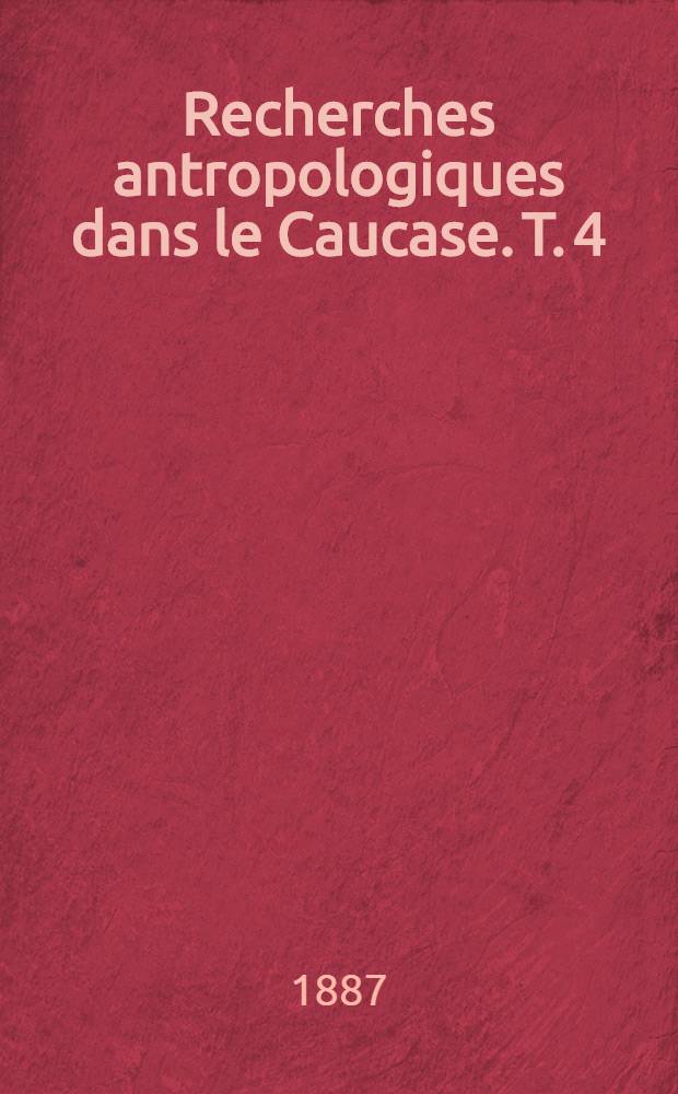 Recherches antropologiques dans le Caucase. T. 4 : Populations actuelles