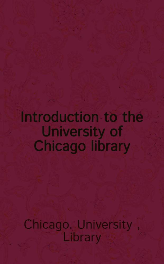 Introduction to the University of Chicago library : A brief guide to the location and use of the library's services and resources