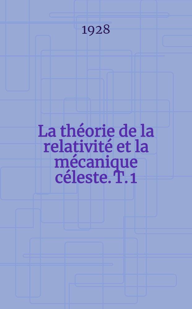 La théorie de la relativité et la mécanique céleste. T. 1