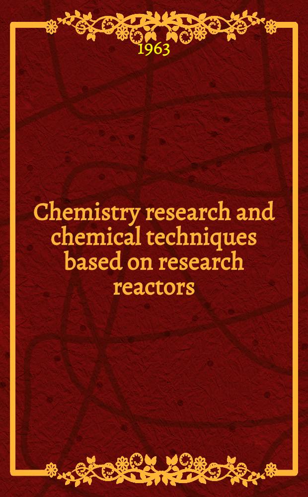 Chemistry research and chemical techniques based on research reactors : Report of a Panel on chemistry research using research reactors held in Vienna from 4-8 March 1963