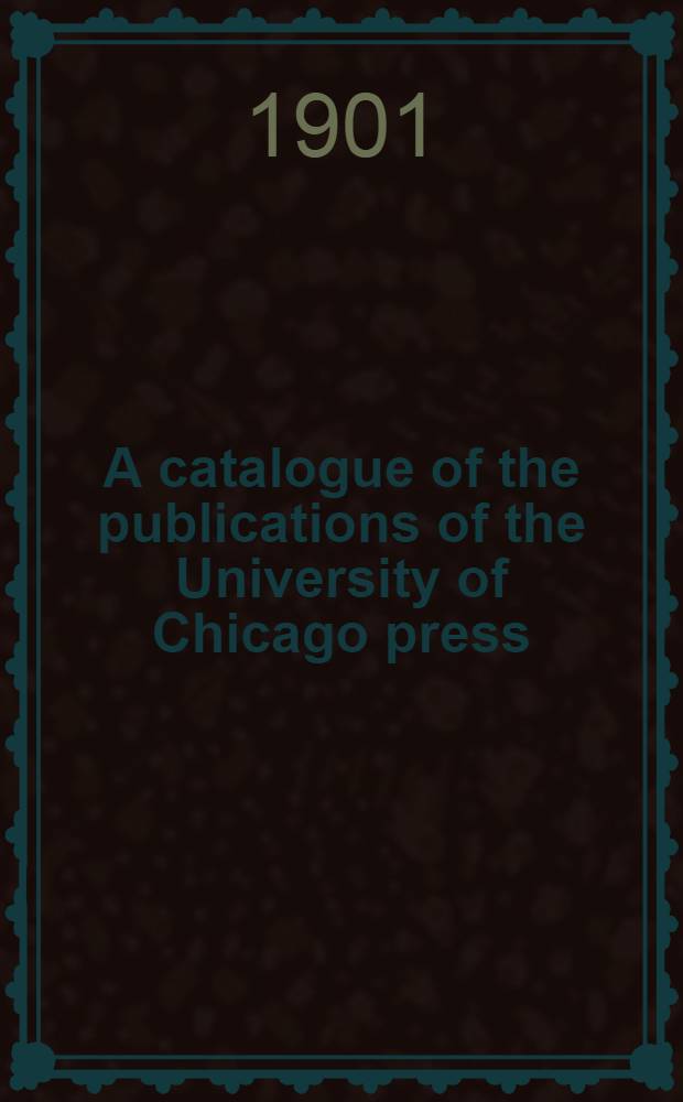 A catalogue of the publications of the University of Chicago press : Including announcements of books and pamphlets, dissertations, periodicals ..
