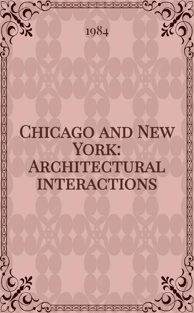 Chicago and New York : Architectural interactions : A catalogue publ. in connection with the Exhib. "Chicago and New York : More than a century of architectural interaction", co-organized by the Art inst. of Chicago a. the New York hist. soc. a. presented at the Art inst. of Chicago, Mar. 8-July 29, 1984 etc.