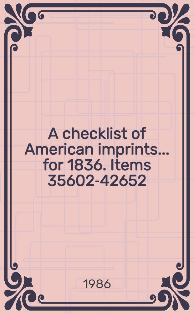 A checklist of American imprints ... for 1836. Items 35602-42652